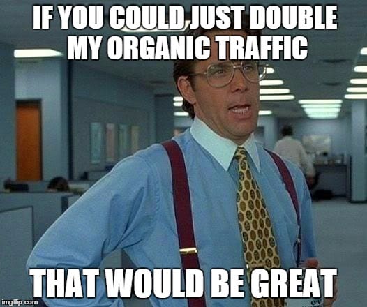 A meme features a man in an office wearing glasses, a blue shirt, and suspenders. The text reads, "IF YOU COULD JUST DOUBLE MY ORGANIC TRAFFIC WITH SOME CONTENT MARKETING THAT WOULD BE GREAT." The image humorously conveys a sarcastic request for increased website traffic.